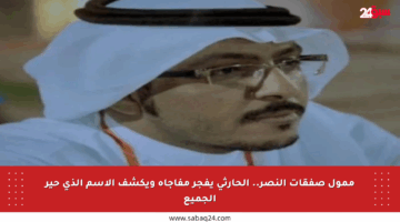 ممول صفقات النصر.. الحارثي يفجر مفاجأة ويكشف الاسم الذي حير الجميع